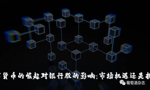 数字货币的崛起对银行股的影响:市场机遇还是挑战?