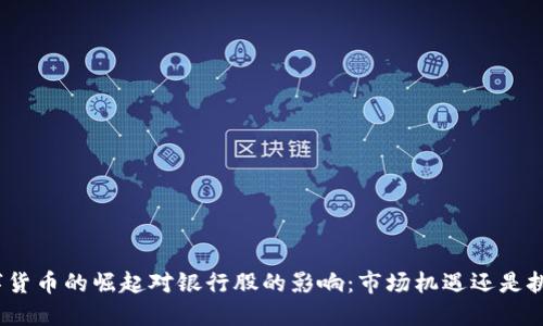 数字货币的崛起对银行股的影响:市场机遇还是挑战?