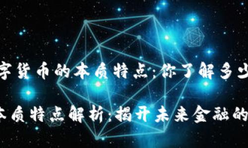 marquee数字货币的本质特点：你了解多少？/marquee

数字货币的本质特点解析：揭开未来金融的神秘面纱