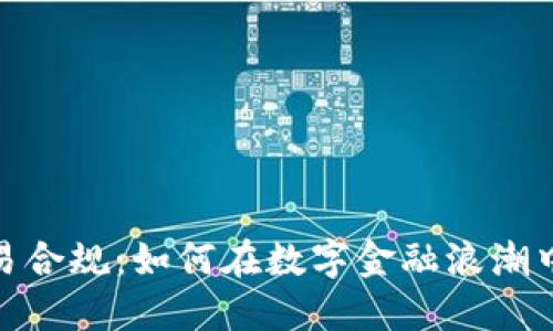 数字货币交易合规:如何在数字金融浪潮中保持合规性