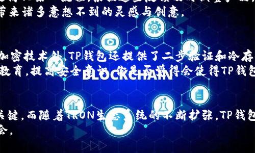 新时代数字货币的先锋：全面解析TP钱包TRON推广策略

TP钱包, TRON, 数字货币, 区块链/guanjianci

引言：数字货币的崛起
在当今高速发展的数字经济时代，数字货币如脱缰之马般迅速崛起，成为全球投资者和日常用户关注的热点。而在这片蓝海中，TP钱包作为一款新兴的数字货币钱包，凭借着安全性与便捷性，赢得了众多用户的青睐。尤其是它对TRON这一区块链平台的支持，进一步增强了其在市场上的竞争力。你是不是也被这种新兴的数字货币吸引住了呢？

TP钱包的优势与特点
TP钱包，作为一款多功能数字资产管理工具，具备了多个令人赞叹的特点。在安全性方面，TP钱包采用了多重加密技术，确保用户的资产安全无虞。此外，它的用户界面友好，操作简单，让即便是数字货币的新手也能轻松上手。
其最大的优势在于对TRON平台的支持。TRON是一条高吞吐量的公链，拥有丰富的DApp生态系统。用户在TP钱包中，可以方便地存储、交易TRON及其相关的数字资产，甚至参与到各种基于TRON的应用中去。这极大地方便了需要频繁进行数字资产交易的用户。你是否也想在这种平台上进行资产的增值呢？

TRON的生态系统与TP钱包的协作
TRON的生态系统不断壮大，各种DApp层出不穷，涵盖了从游戏到社交、从金融到内容创作的多个领域。这为TP钱包的用户提供了丰富的选择空间，用户不仅可以在钱包内进行数字资产的管理，还能直接通过钱包访问各类DApp，进行投资和交易。
但是，面对如此繁杂的生态系统，你是否曾感到无从下手？其实，TP钱包提供的功能设计正是为了解决这一问题。通过简单的界面和直观的操作，用户能够轻松找到自己所需的应用与服务。无论是交易TRON，也好，参与到某个热门游戏中，TP钱包都能提供便捷的途径。

如何有效推广TP钱包？
推广TP钱包的准确策略可以帮助更多的用户了解并使用这一便捷的工具。首先，进行教育宣传是重中之重。许多人对数字货币和区块链技术仍然感到陌生，因此通过研讨会、线上课程及内容营销等方式，提升用户对数字货币的认知是至关重要的。你是否想过，为何许多人依然对数字资产保持观望态度？这正是因为缺乏足够的知识与理解。
其次，社交媒体的力量不可忽视。通过在各大社交平台上发布有趣的内容、分享用户故事和成功案例，可以吸引更多的潜在用户关注TP钱包。同时，设计一些有趣的互动活动，比如抽奖或挑战赛，能够有效提升用户的参与感和品牌认同感。在这一点上，你是否认为TP钱包的社区建设同样重要？

用户反馈与产品改进
用户反馈对于任何产品的改进至关重要。TP钱包团队应积极收集用户的使用体验，并基于反馈进行产品。例如，许多用户可能希望增强某一功能，或是简化某一流程。根据这些反馈及时调整产品，不仅能提升用户满意度，还能有效增强用户粘性。
此外，举办定期的线上线下用户交流活动，让用户参与到产品的迭代与创新中，何尝不是一个双赢的局面？在这个过程中，你会发现用户的反馈能够带来诸多意想不到的灵感与创意。

安全性再探：TP钱包的安全措施
随着数字货币犯罪事件屡见不鲜，用户对安全性的关注也愈加提高。TP钱包在安全性方面的投入与努力使其具备了较高的安全保障。除了采用多重加密技术外，TP钱包还提供了二步验证和冷存储等功能，极大程度上降低了用户资产被盗的风险。
然而，用户自身的安全意识同样不可忽视。如何教育用户，防范常见的诸如钓鱼攻击、木马病毒等网络骗局，是另一项需要重视的推广内容。通过用户教育，提高安全意识，你是否觉得会使得TP钱包的用户群更为稳定与忠诚？

总结：TP钱包的未来展望
随着区块链和数字货币的不断发展，TP钱包必将在市场中占据一席之地。从用户的角度出发，持续完善产品功能、提升用户体验，将是它未来发展的关键。而随着TRON生态系统的不断扩张，TP钱包的用户基础也将不断增大。通过积极的市场推广、用户反馈与安全保障，TP钱包将在数字货币的未来赛道上越走越远。
你是否也对TP钱包抱有期待，想要参与到这一场数字经济的浪潮中来？无疑，适应变化、不断创新的TP钱包，将在未来为用户提供更强大的服务与机会。
