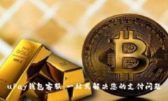 uPay钱包客服：一站式解决您的支付问