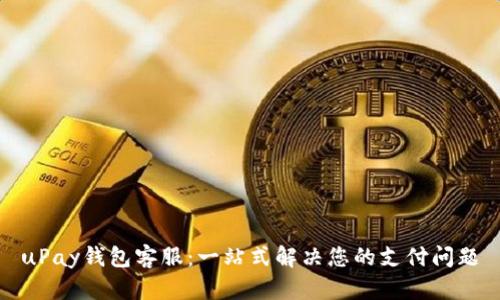 uPay钱包客服：一站式解决您的支付问题