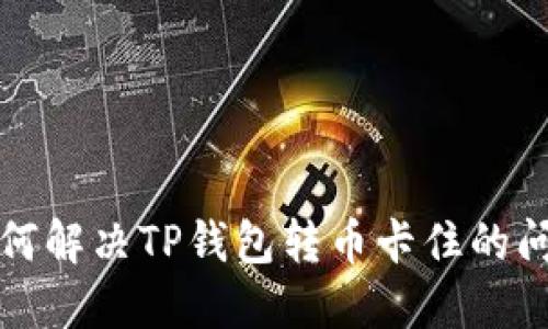 如何解决TP钱包转币卡住的问题