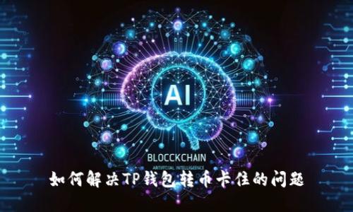 如何解决TP钱包转币卡住的问题