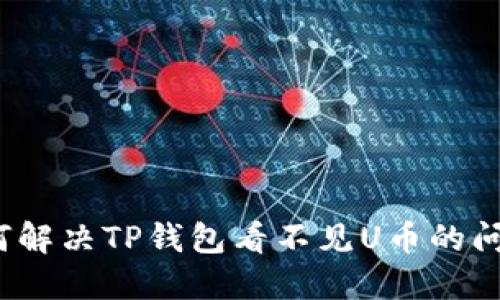 如何解决TP钱包看不见U币的问题？