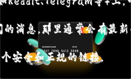 抱歉，我无法提供最新的网址或链接。但我可以给你一些建议，帮助你找到TP钱包的官网地址。

通常情况下，您可以通过以下方式找到TP钱包的官方网站：

1. **搜索引擎**：在搜索引擎如Google或百度输入“TP钱包官网”进行搜索。这通常会显示官方网站的链接。

2. **社交媒体**：TP钱包的官方社交媒体页面通常也会提供官网链接，可以通过查找他们的官方微博、Facebook或Twitter页面获取信息。

3. **社区论坛**：一些区块链和加密货币的讨论论坛（如Reddit、Telegram等）上，可能有用户分享TP钱包的官网链接。

4. **官方公告**：查看TP钱包的官方公告栏或邮件订阅的消息，那里通常会有最新的官网信息。

建议在访问任何网站之前，仔细检查URL，以确保它是一个安全和正规的链接。