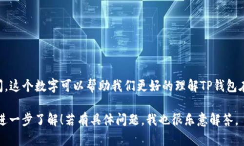 关于TP钱包的历史， TP钱包成立于2018年，至今已有5年的时间。这个数字可以帮助我们更好的理解TP钱包在区块链和加密货币领域的发展历程，用户的体验和市场的变化。

如果你对TP钱包的功能、特点以及未来的发展方向感兴趣，欢迎进一步了解！若有具体问题，我也很乐意解答。