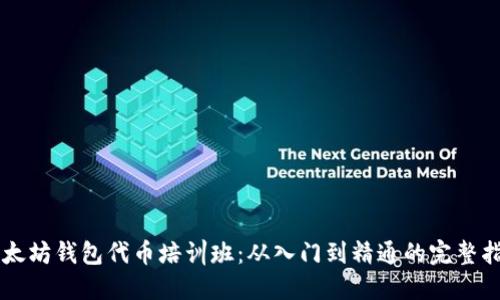 以太坊钱包代币培训班：从入门到精通的完整指南