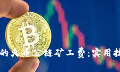 如何TP钱包中的火币公链矿工费:实用技巧与全面指南