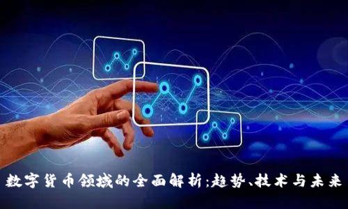 数字货币领域的全面解析：趋势、技术与未来