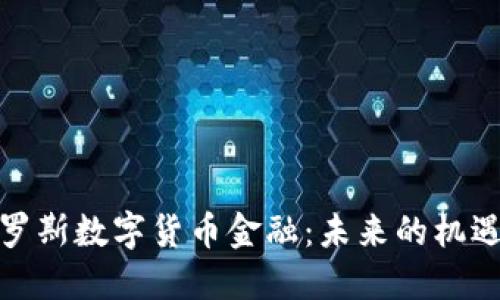 探索俄罗斯数字货币金融：未来的机遇与挑战