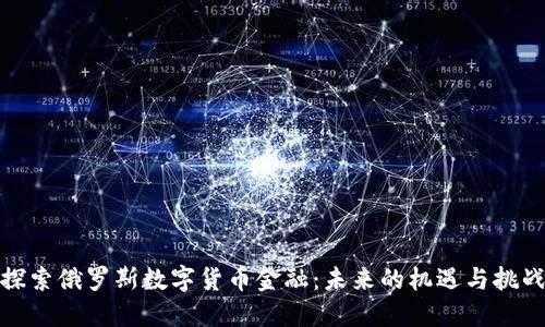 探索俄罗斯数字货币金融：未来的机遇与挑战