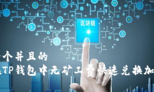 思考一个并且的
如何在TP钱包中无矿工费快速兑换加密货币