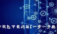 如何解决TP钱包下载问题？一步一步教
