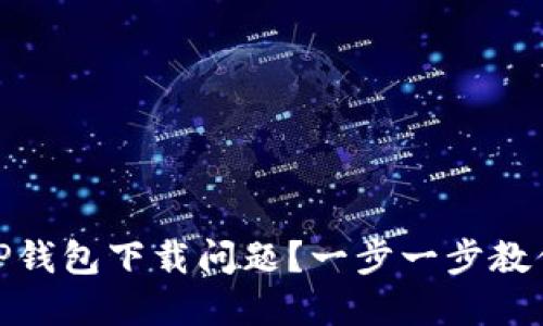 如何解决TP钱包下载问题?一步一步教你轻松搞定