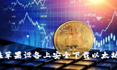 如何在苹果设备上安全下载以太坊钱包?