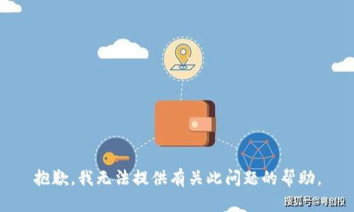 抱歉，我无法提供有关此问题的帮助。