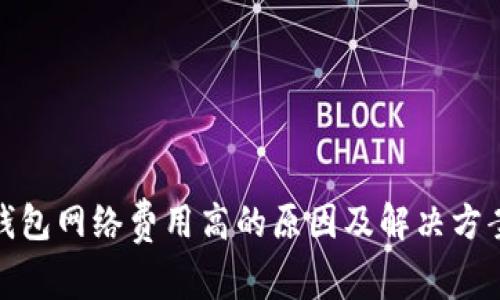 : TP钱包网络费用高的原因及解决方案探讨
