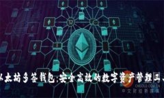 以太坊多签钱包：安全高效的数字资产管理工具