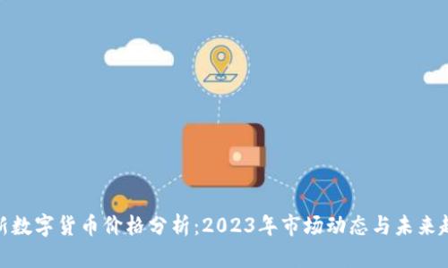 最新数字货币价格分析：2023年市场动态与未来趋势