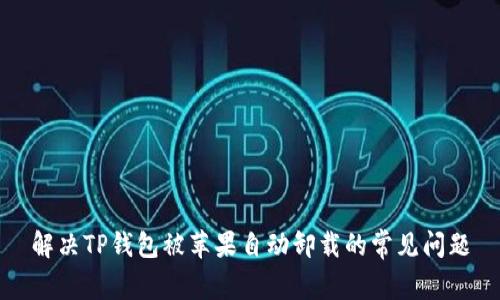 解决TP钱包被苹果自动卸载的常见问题