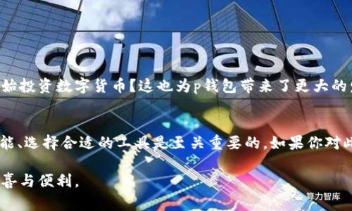 tp钱包是虚拟货币交易的工具或应用程序，容易被人们使用以便在数字货币市场进行交易、存储和管理资产。很多人可能对“p钱包”这个名词比较陌生，或者只是听说过数字钱包，但实际上，其实整个运作原理和安全性都非常重要。接下来，我将为大家详细介绍p钱包的背景、功能、使用方法以及它在市场上的地位。

什么是p钱包？
p钱包通常指的是一种用于管理和交易加密货币的数字资产工具。它可以是网站、手机应用或电脑软件，功能上与传统银行的钱包相似，但专注于数字货币的管理。钱包中存储的是用户的私钥，私钥可以用来签署交易和访问用户的数字货币。对于许多投资者来说，理解这一点是至关重要的，因为它直接关系到资产的安全。

p钱包的发展历程
随着比特币和其他加密货币的崛起，数字钱包的需求日益增加。p钱包作为其中一员，随着技术的发展而不断。起初，只有基本的存储和发送功能，但如今的p钱包已集成了更为复杂的功能，诸如一键交易、实时市场数据分析等。你是不是也觉得，科技的进步真是让人惊叹呢？

p钱包的主要功能
1. **存储和管理数字资产**：这是p钱包最基础的功能，可以安全地存储多种加密货币。
2. **转账功能**：用户可以通过p钱包轻松转账给其他用户，速度极快且手续费低。
3. **市场行情监控**：一些p钱包提供实时的数据分析，可以帮助用户做出更为明智的投资决策。
4. **隐私保护**：借助加密技术，p钱包能够保护用户的隐私，确保交易的匿名性。

如何选择合适的p钱包？
在选择p钱包时，你可能会问，哪一款钱包更合适我？实际上，选择适合自己的数字钱包并不是一件轻松的事情。以下是一些选择建议：
1. **安全性**：安全性是选择钱包时最重要的因素之一。查阅用户评论和评价，看是否有安全漏洞的历史。
2. **功能多样性**：不同的钱包提供的功能会有所不同，挑选那些功能丰富且符合自己需求的钱包。
3. **用户界面**：如果钱包的界面复杂，可能会影响使用体验。确保界面友好，易于操作。
4. **社区支持**：有活跃的社区支持可以在遇到问题时得到帮助，这对于初学者尤其重要。

p钱包的使用方法
在了解了p钱包的功能和选择方式后，很多人可能会好奇，如何使用p钱包呢？以下是一步步的指南：
1. **下载和安装**：根据你的设备，去官方渠道下载p钱包的应用，并安装到你的设备上。
2. **注册账户**：通过电子邮件或者手机号码注册账户，创建安全的密码。注意，密码要复杂，不要使用生日等容易被猜到的信息。
3. **设置身份验证**：选择是否启用双重身份验证，以增加账户的安全性。
4. **存入数字货币**：在钱包中选择“存款”选项，获取地址并从其他钱包或交易平台转账过来。
5. **进行交易**：当你想要发送加密货币时，可以选择“发送”选项，输入接收者地址以及想要发送的金额，确认交易即可。

p钱包的市场地位
在广阔的数字钱包市场中，p钱包正逐渐占有一席之地。它的安全性和便捷性受到越来越多用户的青睐。你是不是也发现，越来越多的人开始投资数字货币？这也为p钱包带来了更大的发展机遇。而随着区块链技术的不断进步，p钱包有望在未来推出更为创新的功能，提升用户体验。

总结
总的来说，p钱包是一个极具前景的数字货币工具，适合那些想要管理和投资加密资产的人群。在选择和使用p钱包时，保障安全性、了解功能、选择合适的工具是至关重要的。如果你对此也深有感触，不妨尝试一下p钱包的便捷，或许可以成为你数字货币之旅的良好伴侣。

无论是想投资加密货币，还是单纯为了解数字货币的运作方式，p钱包都是一个不可或缺的重要工具。相信在未来，它会带给我们更多的惊喜与便利。