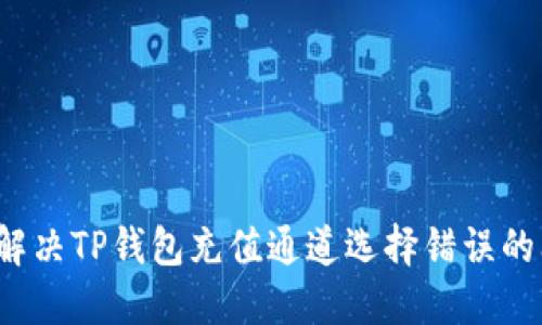 如何解决TP钱包充值通道选择错误的问题？