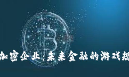 数字货币加密企业:未来金融的游戏规则改变者
