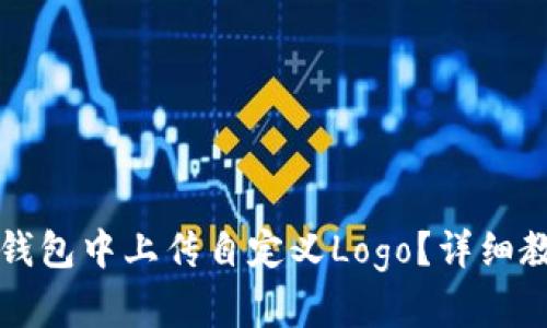 如何在TP钱包中上传自定义Logo？详细教程与技巧