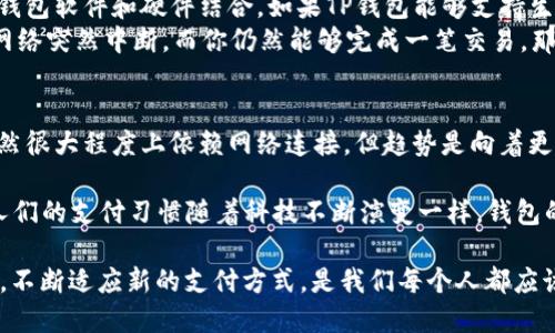   T P钱包在断网时能转账吗？探讨数字钱包的离线转账能力 / 

 guanjianci TP钱包, 断网转账, 数字钱包, 离线支付 /guanjianci 

引言
在数字化时代，随着移动支付和电子钱包的快速普及，越来越多的人开始依赖数字钱包进行日常交易。TP钱包作为其中的一种受到众多用户青睐的钱包工具，其便捷性和安全性都让人称道。但是，当网络出现问题，像是断网的情况，我们不禁要问，TP钱包在断网时还能转账吗？这不仅关乎我们的日常生活，也关乎我们对未来支付方式的信心和习惯。

TP钱包的基础知识
为了更好地理解TP钱包在断网时的能否转账，首先我们需要了解TP钱包的基本功能和其工作原理。TP钱包主要是用于存储和管理数字资产、进行数字货币交易的一款工具。它能够帮助用户安全、便捷地进行虚拟币的收发、管理和投资。

网络连接和转账的关系
对于大多数数字钱包来说，转账的过程依赖于网络连接。这是因为每一次交易都需要与区块链网络进行验证，以确保交易的安全和准确性。在网络断开的时候，钱包可能无法与区块链交互，因此在普遍情况下，转账操作会受到影响。

离线转账的可能性
虽然在网络断网的情况下，普通的数字钱包很难完成交易，但在某些情况下，还是可能实现离线支付。例如，某些高端数字钱包可能内置离线交易功能，这些功能通常通过生成离线交易文件来实现。用户可以在没有网络的情况下创建交易，然后在恢复网络连接后再进行确认和提交。
不过，TP钱包是否支持这种离线交易功能呢？这就需要我们查阅TP钱包的具体说明或用户评价了。你是不是也对于这种功能感到好奇呢？在实际操作中，有多少人会选择离线转账，你又会怎样做呢？

用户体验与实际案例
很难想象，如果某一天你不得不在没有网络的情况下进行一笔急需的转账，你会有怎样的感觉。而正是一些这样的用户体验，让我们对TP钱包在断网时是否能转账的问题进行了深入的了解。有用户在评价中提到：“我在一次旅行中碰到了断网的情况，但我迫切需要向我的朋友转账，真心希望我的钱包能支持离线转账。”
这样的真实案例，让我们反思现有数字钱包的局限性。虽然现在数字钱包的技术不断更新和进步，但在某些场景下，能够支持离线转账的选项仍然是用户非常期待的功能。想想如果你的钱包可以在离线时也能完成交易，那将是怎样的一种体验？

专家见解与技术原理
为了更深入地了解TP钱包在断网时的转账能力，我们还需咨询一下相关的技术专家。许多区块链专家认为，离线转账实际上是可行的，但需要与特定的钱包软件和硬件结合。如果TP钱包能够支持生成离线交易文件，并在网络恢复时进行再次确认，那么它在断网时的转账能力就得以实现。
这种技术的背后，实际上是利用了公钥和私钥的方式，将用户的交易信息安全地存储，待网络可用时再提交给区块链网络。想象一下，当你坐在咖啡馆，网络突然中断，而你仍然能够完成一笔交易，那会是多么令人欣喜的事情啊！

结论与未来展望
综合来看，TP钱包在断网时直接转账的能力是有限的，但随着技术的进步，开发者们有可能为用户带来更便捷的离线转账选项。尽管当前的数字钱包依然很大程度上依赖网络连接，但趋势是向着更智能、更灵活的方向发展。

未来的数字钱包可能会迈向一个新的高度，不仅能够在网络良好时处理日常的支付需求，也能够在紧急情况下为用户提供离线交易的灵活性。这就像人们的支付习惯随着科技不断演变一样，钱包的功能也将越来越贴合用户的生活需求。

当我们在探讨TP钱包在断网时能否转账的问题时，不妨思考一下，如何才能让这样的数字工具更符合我们的生活实际？无论如何，保持对新技术的关注，不断适应新的支付方式，是我们每个人都应该考虑的问题。你准备好迎接这一变化了吗？