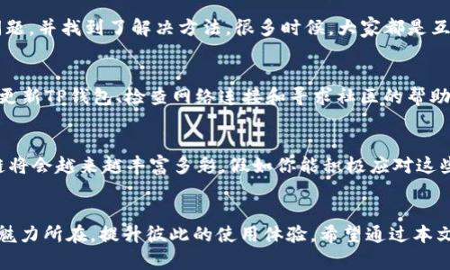 bianweiTP钱包找不到货币生态链？看这里，教你如何轻松解决问题！/bianwei  
TP钱包, 货币生态链, 数字货币, 钱包使用/guanjianci  

引言  
在数字货币飞速发展的今天，钱包的使用变得越来越普遍，TP钱包作为一种创新的资产管理工具，受到许多投资者的青睐。然而，很多用户在使用TP钱包时，会遇到“找不到货币生态链”的问题。这时候你是否感到困惑，甚至焦虑？别担心，本文将为你详细解剖这一问题，并提供有效解决方案。

什么是TP钱包？  
TP钱包是一款多功能的数字货币钱包，支持多种主流数字货币的存储和交易。其特点是安全性高、操作简便，并且拥有良好的用户体验。你是不是在心里感慨，既然TP钱包这么好用，为什么会出现“找不到货币生态链”的问题呢？这其实涉及到数字货币生态链的复杂性以及用户对钱包使用的理解。

货币生态链的概念解析  
货币生态链是指基于区块链技术构建的一整套数字货币运作系统。从发行、储存，到交易和使用，每一步都依赖于区块链的去中心化特性。这是一个复杂的生态环境，各种数字资产被相互连接和互动。那么，TP钱包用户在使用过程中，为什么会找不到货币生态链呢？这通常与以下几个方面有关。

问题的根源  
首先，TP钱包可能没有更新到最新版本，导致无法识别当前的货币生态链。你想想，如果你的软件版本过旧，能否顺利运行？其次，网络连接问题也可能导致钱包无法访问货币生态链。正如我们日常生活中，手机没有网络，就无法使用很多功能。你是不是也会觉得，现代生活中网络真是必不可少？

解决方案一：更新TP钱包  
遇到“找不到货币生态链”的问题，第一步可以尝试更新TP钱包。去应用商店搜索TP钱包，检查是否有可用的更新。如果有，及时更新后重启钱包，看看问题是否得到解决。更新后，软件会有更多的功能和更好的兼容性，这样你才能无障碍地使用货币生态链的各种功能。你觉得这样做是否明智？

解决方案二：检查网络连接  
另外，如果更新后问题依旧存在，那就要考虑网络连接的问题。尝试切换到不同的网络，比如从Wi-Fi切换到数据流量，或者反之，看看能否解决问题。网络的不稳定就像一条堵塞的道路，车辆无法通行。你是否在其他情况下也曾遇到过类似的网络问题？

解决方案三：查看官方支持  
如果以上两种解决方法仍未能解决问题，不妨查看TP钱包的官方支持页面或者社区论坛，看看是否有其他用户遇到相同的问题，并找到了解决方法。很多时候，大家都是互相帮助，共同探讨使用的小技巧。在这个数字化时代，社区的力量不可小觑，你是否也享受过这种集体智慧的乐趣？

总结  
总的来说，TP钱包“找不到货币生态链”的问题不是一个罕见的现象，但通过正确的方法和步骤，通常是可以轻松解决的。通过更新TP钱包、检查网络连接和寻求社区的帮助，我们能够在使用过程中减少困难，提高数字货币交易的流畅度。

未来展望  
未来，随着数字货币市场的不断发展和完善，相信TP钱包及其相关技术也会不断升级，带给用户更好的体验。无疑，这个生态链将会越来越丰富多彩。假如你能积极应对这些技术挑战，逐步掌握使用的方法，不仅可以提高自己的投资能力，也能够更好地参与到这个充满可能性的生态中来。

最后的思考  
你在使用TP钱包时有没有遇到过类似的问题？又是如何解决的呢？我期待看到你的分享与交流，让我们共同探讨数字货币的魅力所在，提升彼此的使用体验。希望通过本文的分析能对你有所帮助，也愿你在数字货币的世界中如鱼得水，投资顺利！