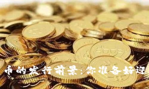 2023年数字货币的发行前景:你准备好迎接新时代了吗?