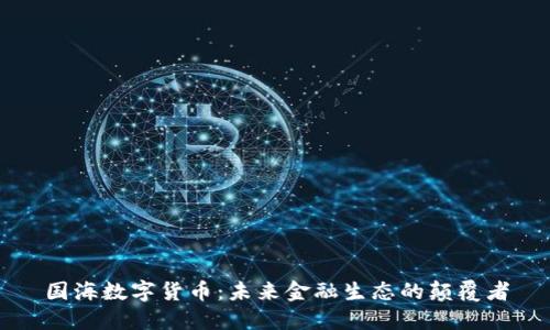 国海数字货币:未来金融生态的颠覆者