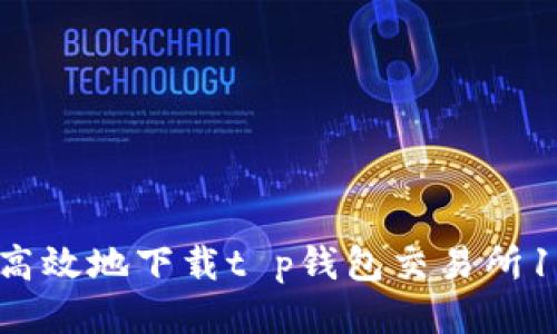 如何安全高效地下载t p钱包交易所1.3.4版本?