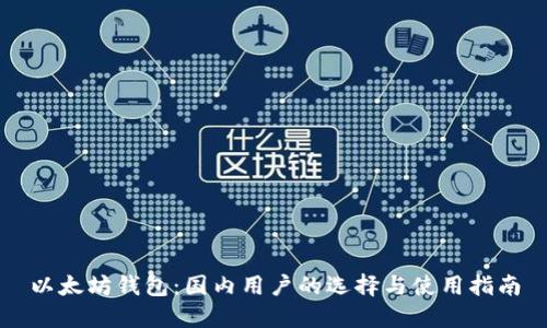 以太坊钱包:国内用户的选择与使用指南