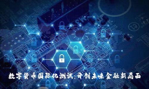 数字货币国际化测试：开创未来金融新局面