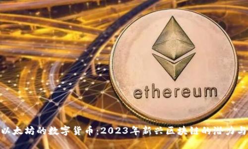 超越以太坊的数字货币:2023年新兴区块链的潜力与趋势