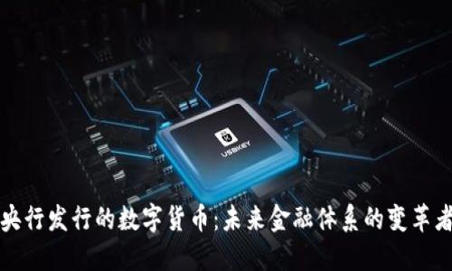央行发行的数字货币:未来金融体系的变革者
