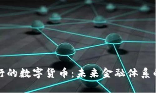 央行发行的数字货币:未来金融体系的变革者