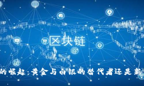 数字货币的崛起:黄金与白银的替代者还是新型投资品?
