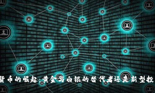 数字货币的崛起:黄金与白银的替代者还是新型投资品?