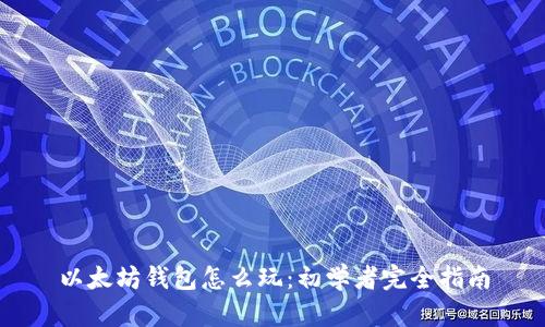 以太坊钱包怎么玩:初学者完全指南