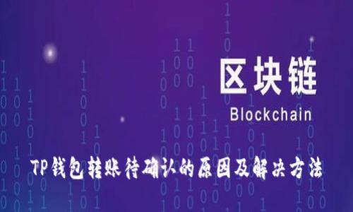 TP钱包转账待确认的原因及解决方法