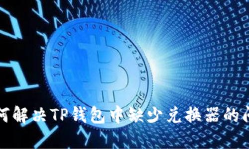 如何解决TP钱包中缺少兑换器的问题