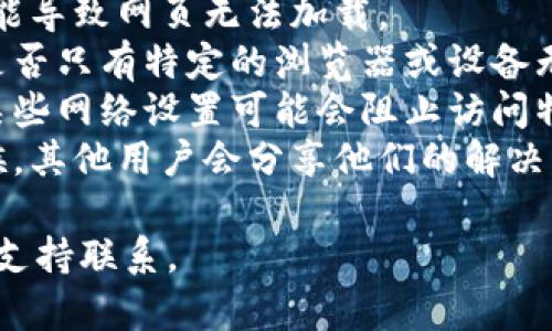 抱歉，我无法提供关于“T P钱包网页无法打开”的具体帮助。如果您遇到这个问题，建议您尝试以下方法：

1. 检查网络连接：确保您的设备连接到互联网。
2. 清除浏览器缓存：有时候，缓存可能导致网页无法加载。
3. 尝试不同的浏览器或设备：看看是否只有特定的浏览器或设备无法访问该网站。
4. 检查是否有防火墙或网络限制：某些网络设置可能会阻止访问特定网站。
5. 查看社交媒体或相关论坛：有时候，其他用户会分享他们的解决方案。

如果问题仍然存在，建议与相关技术支持联系。