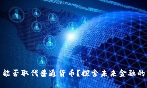 数字货币能否取代普通货币？探索未来金融的变革之路