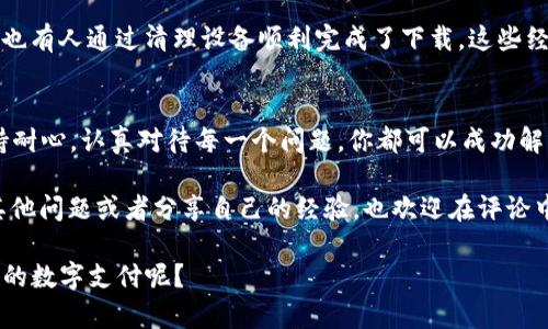   为什么你的TP钱包无法下载？常见问题及解决方案 / 
 guanjianci TP钱包, 钱包下载问题, 移动支付, 安全性 /guanjianci 

引言
在当今的数字时代，越来越多的人选择使用电子钱包进行资金管理和支付。而TP钱包，作为一款便捷的数字钱包工具，受到了广大用户的青睐。然而，许多新用户在尝试下载TP钱包时遇到了不同的问题。你是不是也曾经遇到过下载不成功的困扰？本篇文章将围绕这个问题，为你提供全面的解决方案以及一些相关信息，帮助你更顺利地使用TP钱包。

TP钱包简介
TP钱包是一款非常流行的移动端数字资产管理工具，支持多种主流数字货币的存储、发送和接收操作。它不仅提供了简单方便的交易功能，还注重用户资金的安全性。TP钱包的设计和功能使其成为了许多投资者和数字货币爱好者的首选。

为什么无法下载TP钱包？
尽管TP钱包的设计初衷是为了方便用户，但在下载和安装过程中，有时难免会遇到问题。那么，导致你无法下载TP钱包的原因可以分为以下几个方面：

1. 网络连接问题
首先，请确保你的网络连接正常。没有稳定的网络环境，下载应用程序会显得非常困难。你可以尝试连接其他Wi-Fi或使用手机数据网络来进行下载。是否曾遇到过这种情况，在想下载时却因为网络不畅而无法顺利进行？

2. 设备存储空间不足
其次，检查你的设备存储空间是否足够。TP钱包的下载文件是需要空间的，如果你的手机或平板存储空间不足，下载过程将无法完成。你可以尝试清理不必要的应用或文件，以释放更多空间。

3. 操作系统兼容性
TP钱包可能会对某些操作系统版本有限制。如果你的设备操作系统较旧，可能无法支持最新版的TP钱包。你可以检查TP钱包官网或应用商店，确认你的设备是否符合下载要求。

4. 应用商店问题
有时候，应用商店出现故障也可能导致无法下载。你可以尝试更新应用商店，或者使用其他可靠的下载途径，如TP钱包的官方网站，避免因为商店故障而影响你的下载体验。

解决方案：如何成功下载TP钱包
了解到这些下载问题后，接下来我们来讨论解决方案。在此过程中，你是否感受到过焦虑及挫折？因为无法有效下载而影响到你的使用体验。然而，别担心，下面的内容将为你提供具体步骤：

步骤一：检查网络连接
在下载前，首先检查你的网络连接。可以尝试打开网页来确认网络是否正常。如果网络不稳，建议选择一个网络信号强的地方进行尝试。

步骤二：释放存储空间
其次，查看你的存储空间。进入设置，可以看到存储管理的选项。若空间不足，删除一些不常用的应用或数据。确保至少有几百MB的可用空间，用于下载TP钱包。

步骤三：验证操作系统版本
然后，检查你的设备操作系统是否符合TP钱包要求。进入设置，查看“关于手机”或“设备信息”，确认当前版本。若过旧，可以考虑升级你的设备系统，以便顺利下载。

步骤四：尝试其他下载方式
如果以上步骤仍未奏效，可以尝试其他下载方式。访问TP钱包的官方网站，你可直接下载APK文件（对于Android用户）进行安装。确保从正规渠道下载，以防恶意软件。

用户体验分享
你不是一个人在面对下载问题。在论坛和社交媒体上，许多用户也分享过他们在下载TP钱包时遇到的问题和解决方案。有人因为存储不足错过了良机，也有人通过清理设备顺利完成了下载。这些经验让我们明白，每一个问题都可以找到解决的途径。

总结
下载TP钱包并不是一件复杂的任务，关键在于确认网络连接、存储空间以及操作系统的兼容性。虽然在这个过程中，你可能会面临各种挑战，但只要保持耐心，认真对待每一个问题，你都可以成功解决它们。

所以，若你仍然在考虑“我的TP钱包为什么无法下载”，请务必在上述几方面进行核查，并为你的设备做好准备。希望这篇文章可以帮助到你，如果你有其他问题或者分享自己的经验，也欢迎在评论中告诉我们！ 

最后，使用TP钱包的体验可以为你的数字资产管理带来许多便利，相信你一定会爱上这款实用工具。是否期待着在不久的将来，通过TP钱包进行更便捷的数字支付呢？