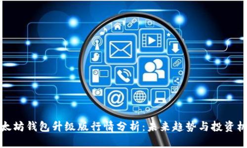 以太坊钱包升级版行情分析:未来趋势与投资机会