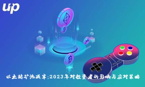 以太坊矿池减半：2023年对投资者的影响与应对策略